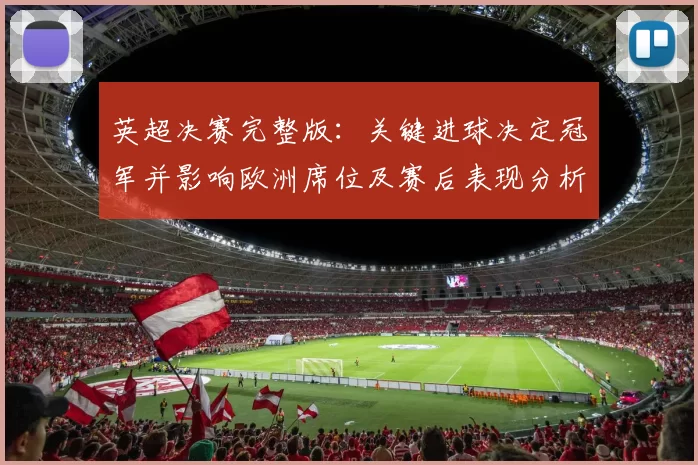 英超决赛完整版：关键进球决定冠军并影响欧洲席位及赛后表现分析