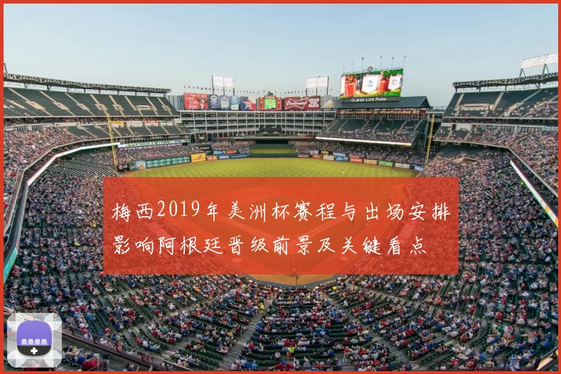 梅西2019年美洲杯赛程与出场安排影响阿根廷晋级前景及关键看点