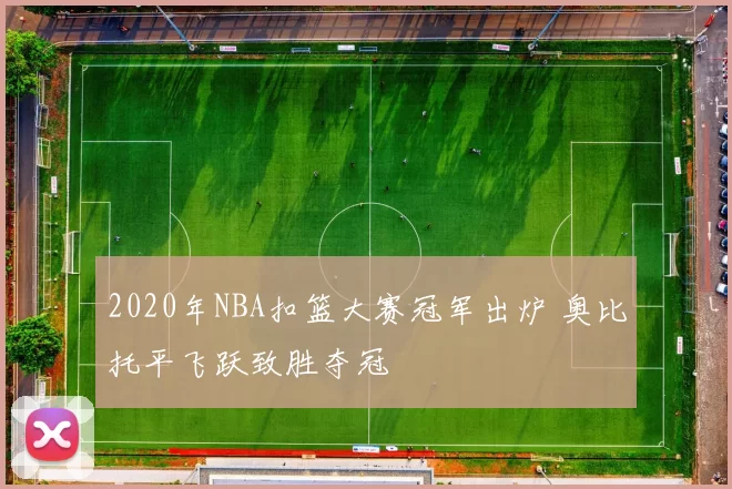 2020年NBA扣篮大赛冠军出炉 奥比托平飞跃致胜夺冠