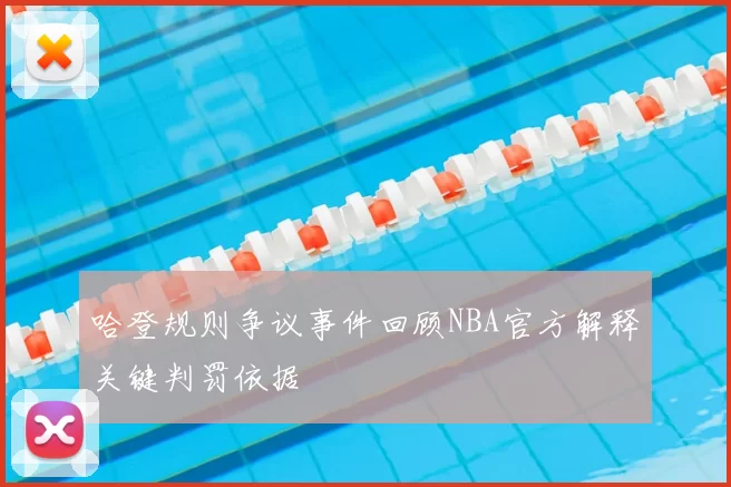 哈登规则争议事件回顾NBA官方解释关键判罚依据