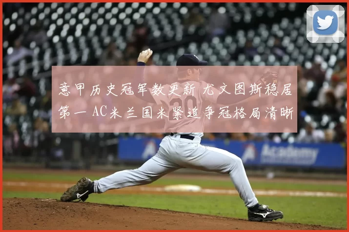 意甲历史冠军数更新 尤文图斯稳居第一 AC米兰国米紧追争冠格局清晰