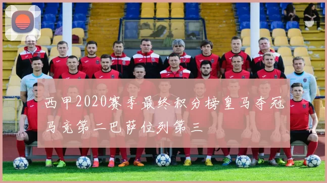 西甲2020赛季最终积分榜皇马夺冠马竞第二巴萨位列第三