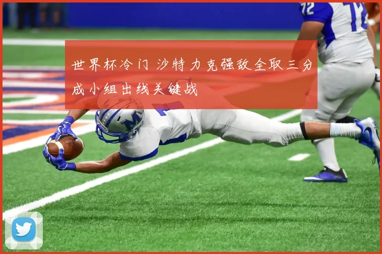 世界杯冷门 沙特力克强敌全取三分成小组出线关键战