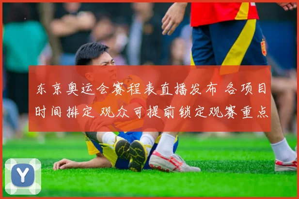 东京奥运会赛程表直播发布 各项目时间排定 观众可提前锁定观赛重点