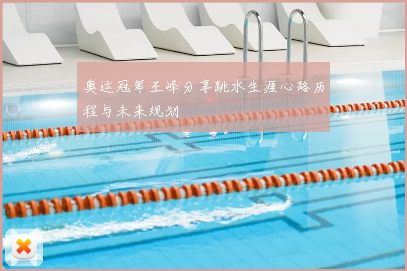 奥运冠军王峰分享跳水生涯心路历程与未来规划