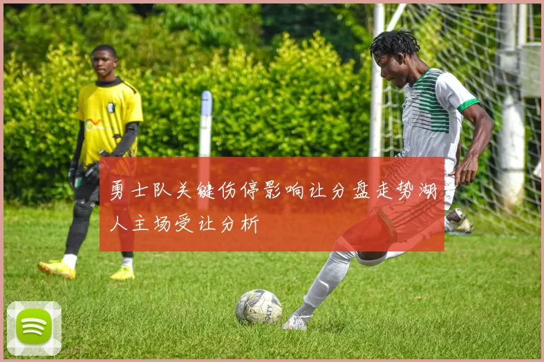 勇士队关键伤停影响让分盘走势湖人主场受让分析