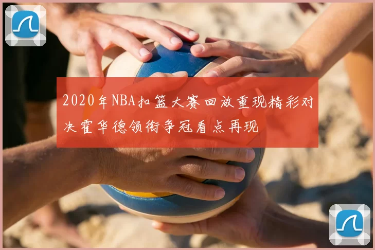 2020年NBA扣篮大赛回放重现精彩对决霍华德领衔争冠看点再现
