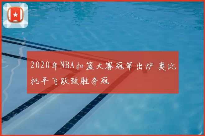 2020年NBA扣篮大赛冠军出炉 奥比托平飞跃致胜夺冠