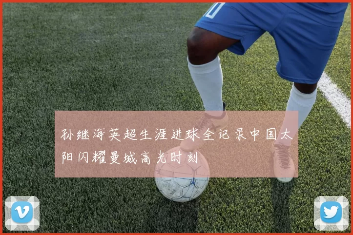 孙继海英超生涯进球全记录中国太阳闪耀曼城高光时刻