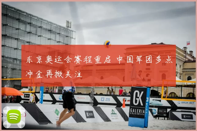 东京奥运会赛程重启 中国军团多点冲金再掀关注