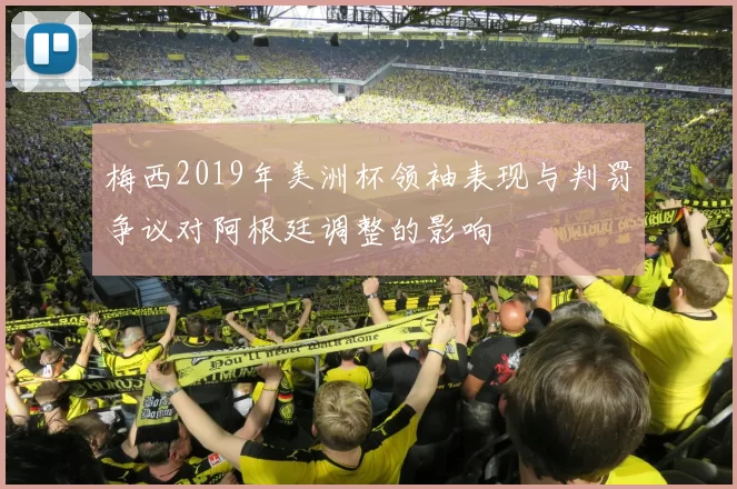梅西2019年美洲杯领袖表现与判罚争议对阿根廷调整的影响