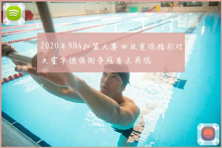 2020年NBA扣篮大赛回放重现精彩对决霍华德领衔争冠看点再现