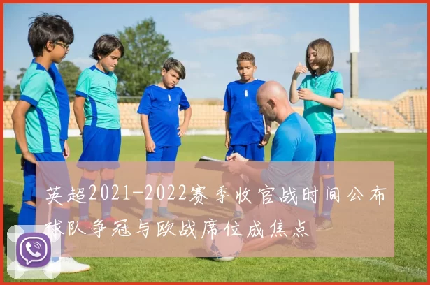 英超2021-2022赛季收官战时间公布球队争冠与欧战席位成焦点