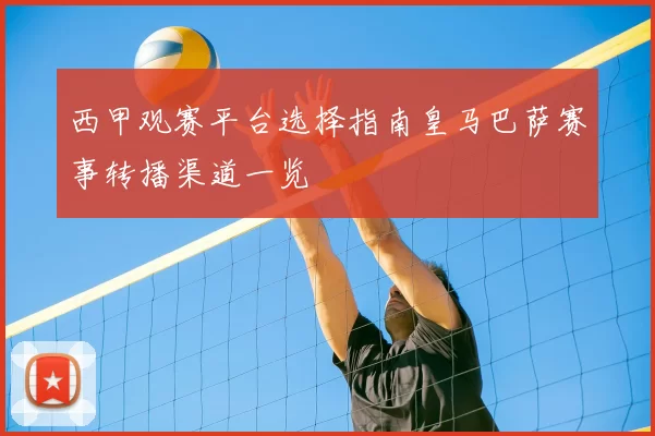 西甲观赛平台选择指南皇马巴萨赛事转播渠道一览