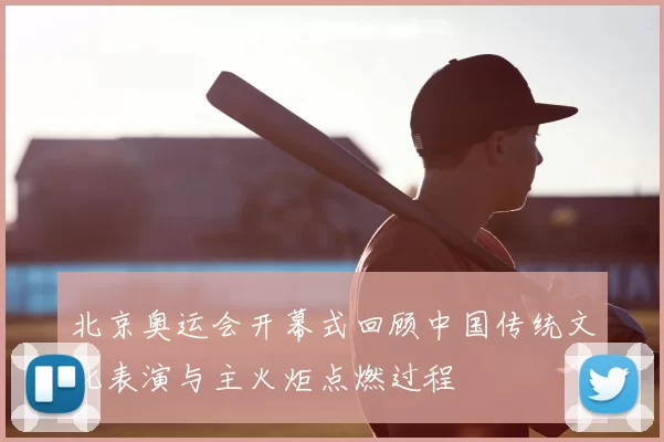 北京奥运会开幕式回顾中国传统文化表演与主火炬点燃过程