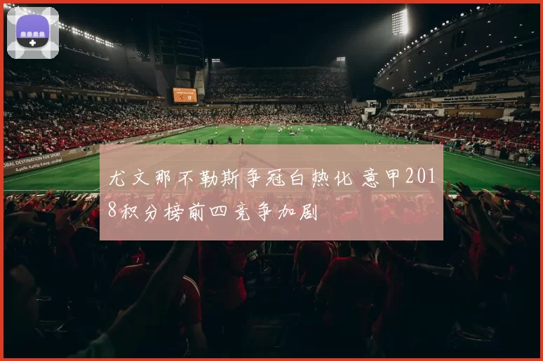 尤文那不勒斯争冠白热化 意甲2018积分榜前四竞争加剧