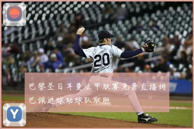 巴黎圣日耳曼法甲联赛免费直播姆巴佩进球助球队取胜