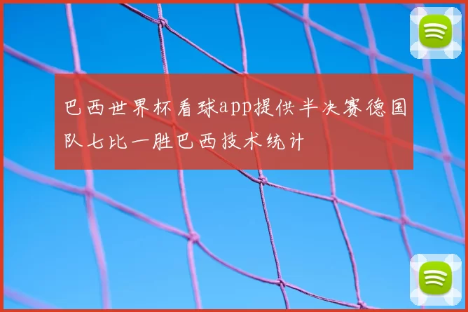 巴西世界杯看球app提供半决赛德国队七比一胜巴西技术统计