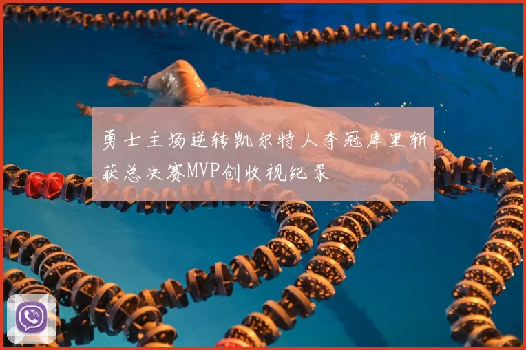 勇士主场逆转凯尔特人夺冠库里斩获总决赛MVP创收视纪录