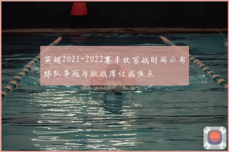 英超2021-2022赛季收官战时间公布球队争冠与欧战席位成焦点