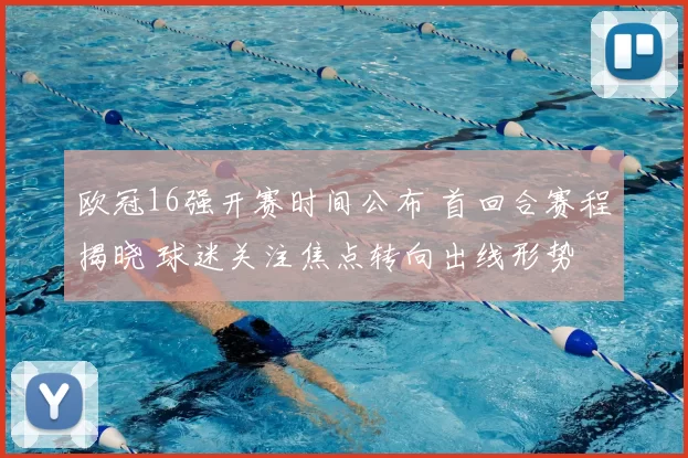欧冠16强开赛时间公布 首回合赛程揭晓 球迷关注焦点转向出线形势