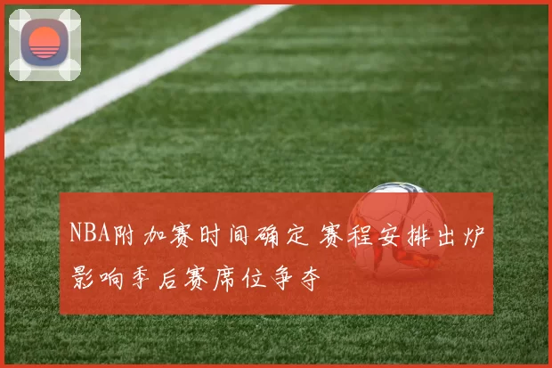 NBA附加赛时间确定 赛程安排出炉影响季后赛席位争夺