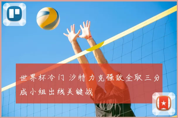 世界杯冷门 沙特力克强敌全取三分成小组出线关键战
