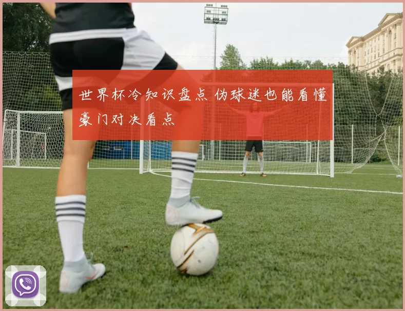 世界杯冷知识盘点 伪球迷也能看懂豪门对决看点