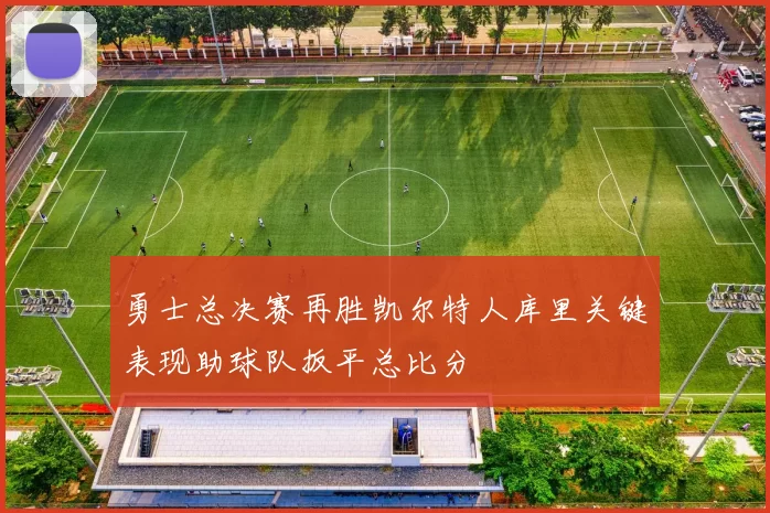 勇士总决赛再胜凯尔特人库里关键表现助球队扳平总比分