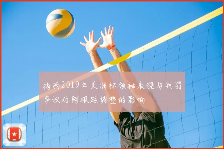 梅西2019年美洲杯领袖表现与判罚争议对阿根廷调整的影响