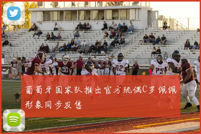 葡萄牙国家队推出官方玩偶C罗佩佩形象同步发售